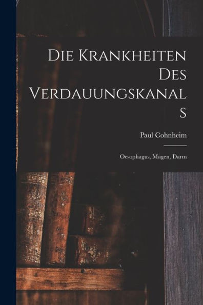 Die Krankheiten Des Verdauungskanals: Oesophagus, Magen, Darm