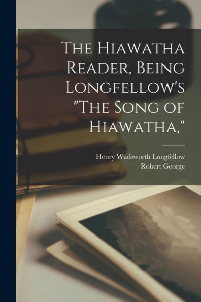 The Hiawatha Reader, Being Longfellow's "The Song Of Hiawatha,"