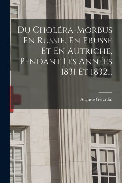 Du Choléra-Morbus En Russie, En Prusse Et En Autriche, Pendant Les Années 1831 Et 1832... (French Edition)