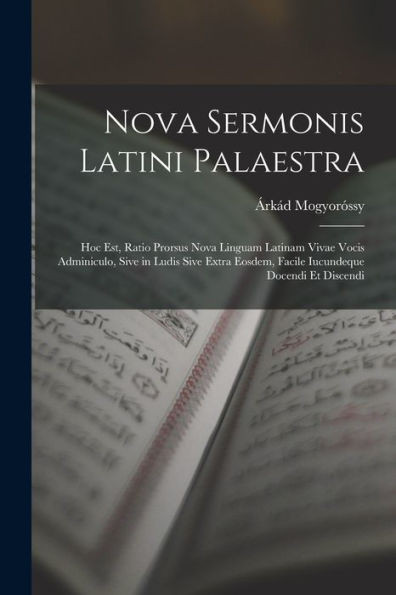 Nova Sermonis Latini Palaestra: Hoc Est, Ratio Prorsus Nova Linguam Latinam Vivae Vocis Adminiculo, Sive In Ludis Sive Extra Eosdem, Facile Iucundeque Docendi Et Discendi (Latin Edition)