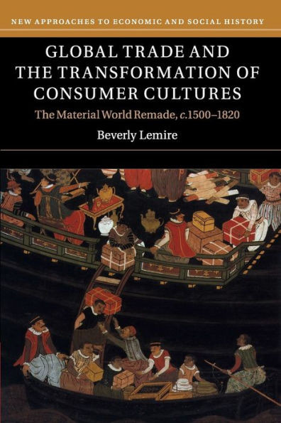 Global Trade And The Transformation Of Consumer Cultures: The Material World Remade, C.15001820 (New Approaches To Economic And Social History)