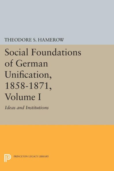 Social Foundations Of German Unification, 1858-1871, Volume I: Ideas And Institutions (Princeton Legacy Library, 1839)
