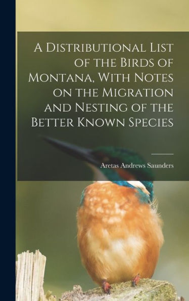 A Distributional List Of The Birds Of Montana, With Notes On The Migration And Nesting Of The Better Known Species