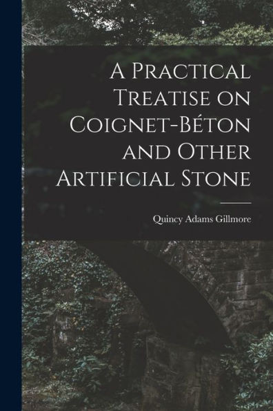 A Practical Treatise On Coignet-Béton And Other Artificial Stone