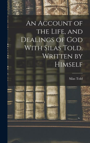 An Account Of The Life, And Dealings Of God With Silas Told. Written By Himself