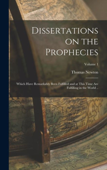 Dissertations On The Prophecies: Which Have Remarkably Been Fulfilled And At This Time Are Fulfilling In The World ..; Volume 1