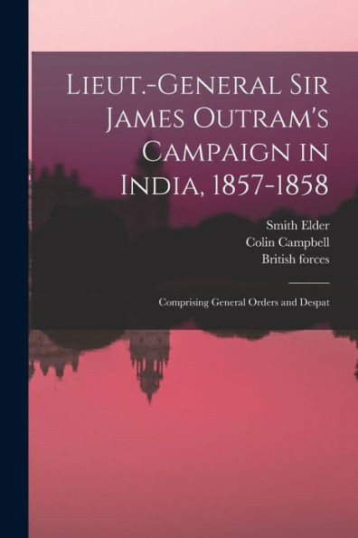 Lieut.-General Sir James Outram's Campaign In India, 1857-1858; Comprising General Orders And Despat
