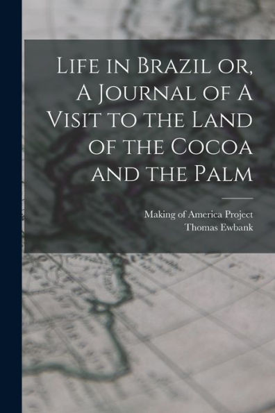 Life In Brazil Or, A Journal Of A Visit To The Land Of The Cocoa And The Palm