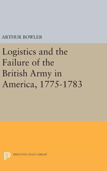 Logistics And The Failure Of The British Army In America, 1775-1783 (Princeton Legacy Library, 1468)