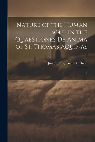 Nature Of The Human Soul In The Quaestiones De Anima Of St. Thomas Aquinas: 1