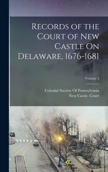 Records Of The Court Of New Castle On Delaware, 1676-1681; Volume 2