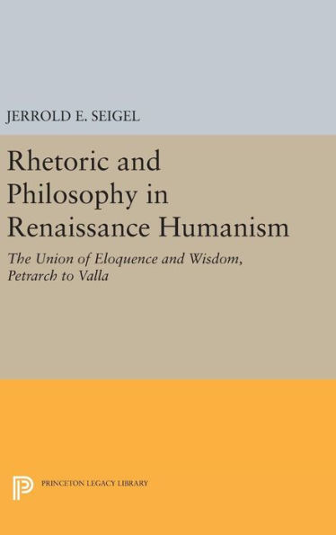 Rhetoric And Philosophy In Renaissance Humanism (Princeton Legacy Library, 2337)