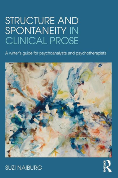 Structure And Spontaneity In Clinical Prose: A Writer's Guide For Psychoanalysts And Psychotherapists