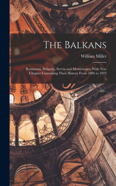 The Balkans: Roumania, Bulgaria, Servia And Montenegro, With New Chapter Containing Their History From 1896 To 1922