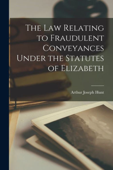 The Law Relating To Fraudulent Conveyances Under The Statutes Of Elizabeth