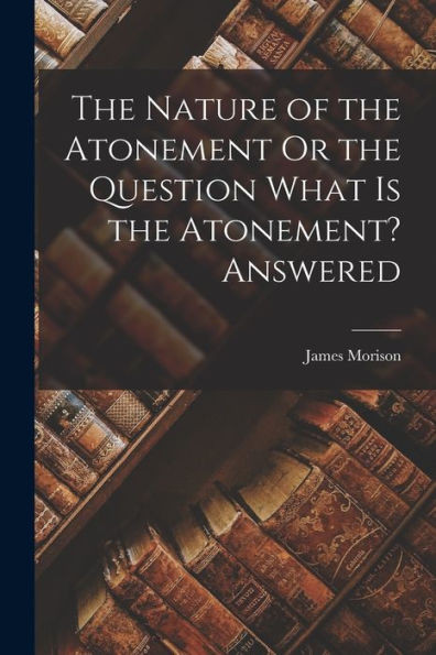 The Nature Of The Atonement Or The Question What Is The Atonement? Answered