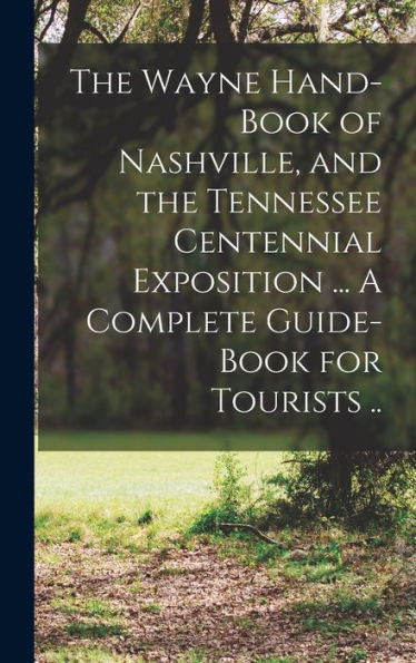 The Wayne Hand-Book Of Nashville, And The Tennessee Centennial Exposition ... A Complete Guide-Book For Tourists ..