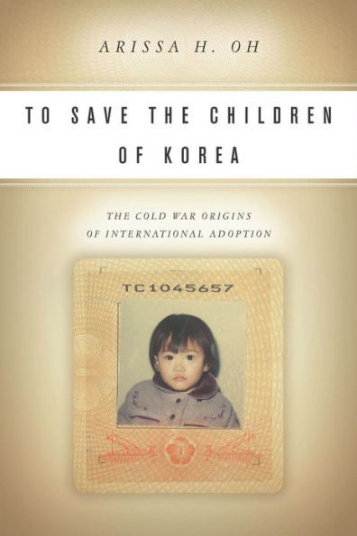 To Save The Children Of Korea: The Cold War Origins Of International Adoption (Asian America)