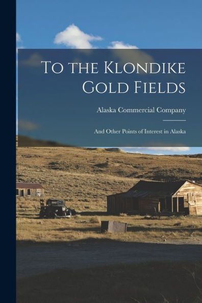 To The Klondike Gold Fields: And Other Points Of Interest In Alaska