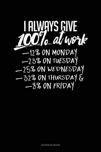 I Always Give 100% At Work 12% On Monday 23% On Tuesday 25% On Wednesday 32% On Thursday And 8% On Friday: Address Book