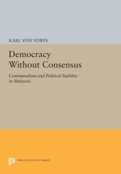 Democracy Without Consensus: Communalism And Political Stability In Malaysia (Princeton Legacy Library, 1693)
