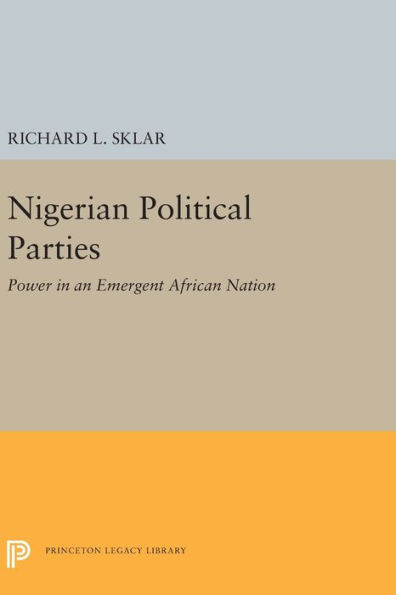 Nigerian Political Parties: Power In An Emergent African Nation (Princeton Legacy Library, 2288)