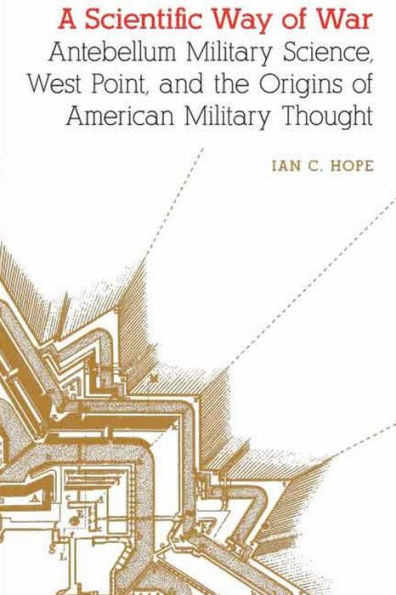 A Scientific Way Of War: Antebellum Military Science, West Point, And The Origins Of American Military Thought (Studies In War, Society, And The Military)
