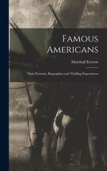 Famous Americans: Their Portraits, Biographies And Thrilling Experiences