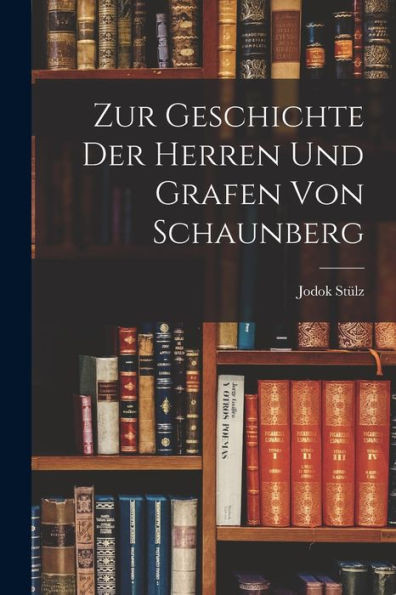 Zur Geschichte Der Herren Und Grafen Von Schaunberg (German Edition)