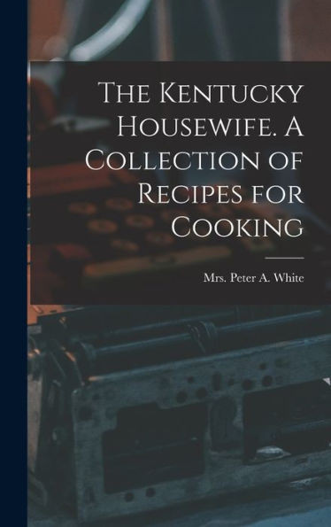 The Kentucky Housewife. A Collection Of Recipes For Cooking