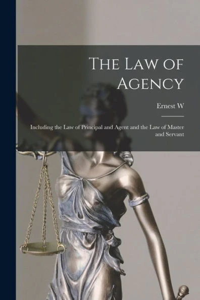The Law Of Agency: Including The Law Of Principal And Agent And The Law Of Master And Servant