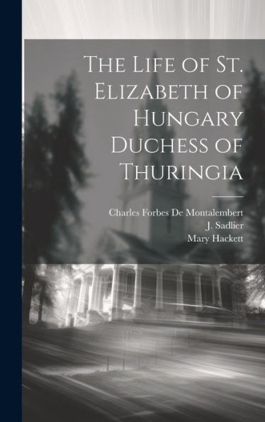 The Life Of St. Elizabeth Of Hungary Duchess Of Thuringia