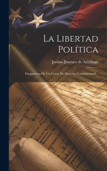 La Libertad Política: Fragmentos De Un Curso De Derecho Constitucional... (Spanish Edition)