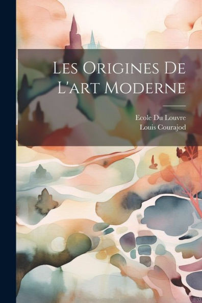 Les Origines De L'Art Moderne (French Edition)