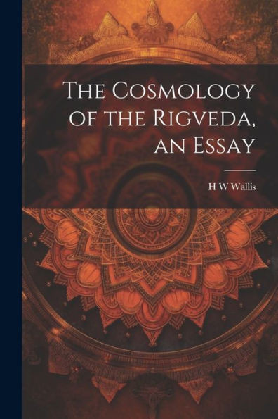 The Cosmology Of The Rigveda, An Essay