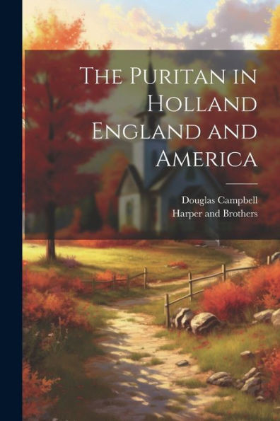 The Puritan In Holland England And America