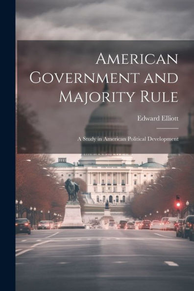 American Government And Majority Rule: A Study In American Political Development