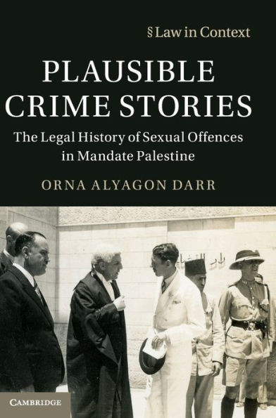 Plausible Crime Stories: The Legal History Of Sexual Offences In Mandate Palestine (Law In Context)