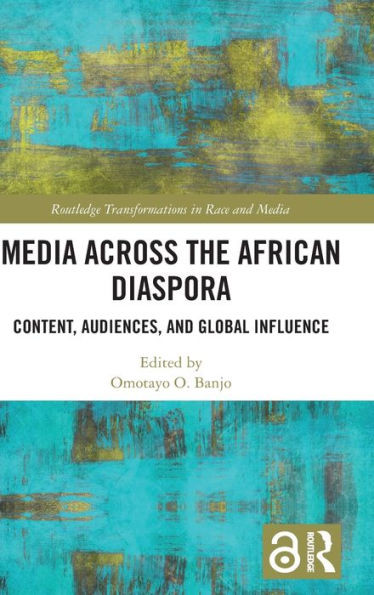 Media Across The African Diaspora: Content, Audiences, And Influence (Routledge Transformations In Race And Media)