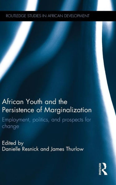 African Youth And The Persistence Of Marginalization: Employment, Politics, And Prospects For Change (Routledge Studies In African Development)