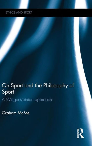 On Sport And The Philosophy Of Sport: A Wittgensteinian Approach (Ethics And Sport)