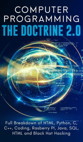 Computer Programming The Doctrine 2.0: Full Breakdown Of Html, Python, C, C++, Coding Raspberry Pi, Java, Sql, Html And Black Hat Hacking.