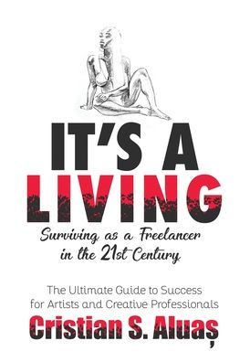 It's A Living: Surviving As A Freelancer In The 21St Century, The Ultimate Guide To Success For Artists And Creative Professionals
