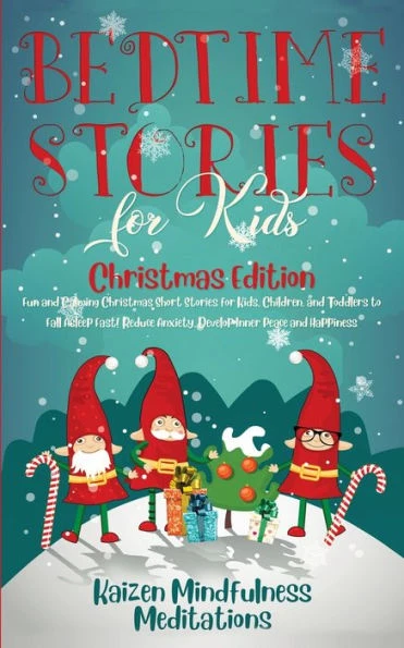 Bedtime Stories For Kids: Christmas Edition - Fun And Calming Christmas Short Stories For Kids, Children And Toddlers To Fall Asleep Fast! Reduce Anxiety, Develop Inner Peace And Happiness