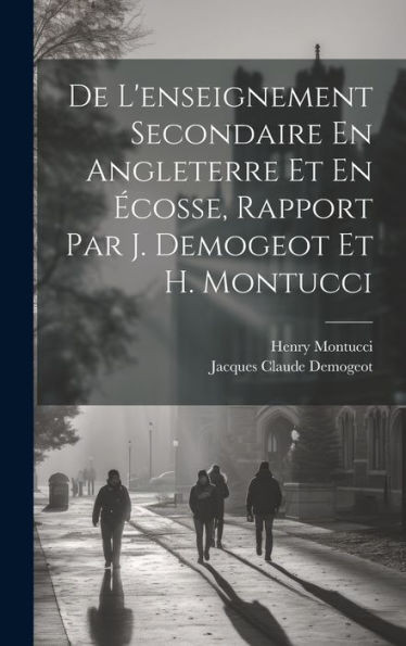 De L'Enseignement Secondaire En Angleterre Et En Écosse, Rapport Par J. Demogeot Et H. Montucci (French Edition)