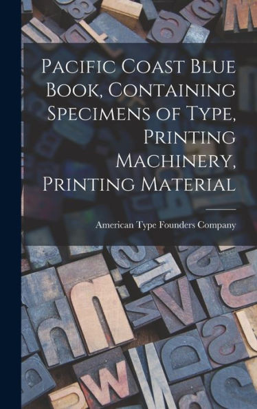 Pacific Coast Blue Book, Containing Specimens Of Type, Printing Machinery, Printing Material