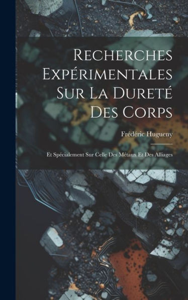 Recherches Expérimentales Sur La Dureté Des Corps: Et Spécialement Sur Celle Des Métaux Et Des Alliages (French Edition)