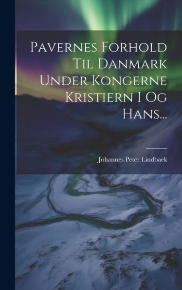 Pavernes Forhold Til Danmark Under Kongerne Kristiern I Og Hans... (Danish Edition)