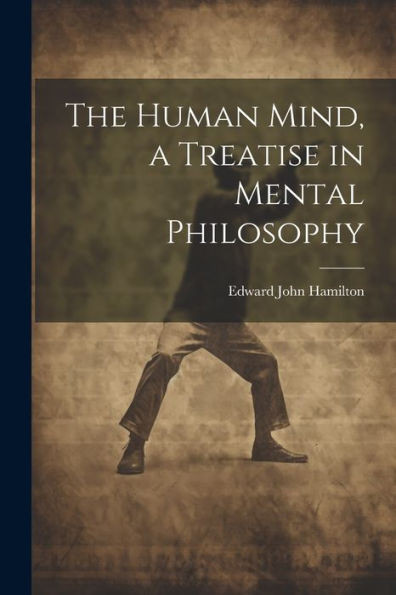 The Human Mind, A Treatise In Mental Philosophy
