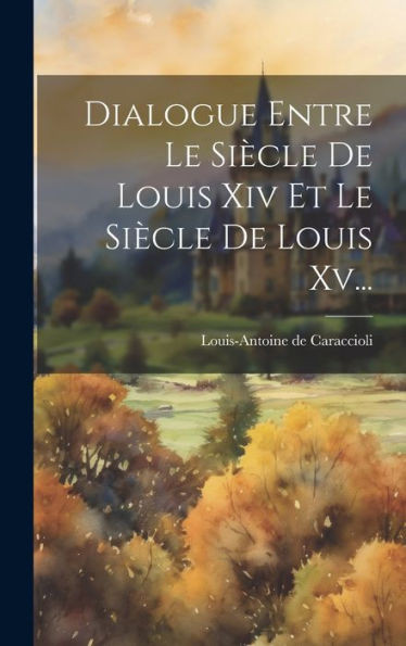 Dialogue Entre Le Siècle De Louis Xiv Et Le Siècle De Louis Xv... (French Edition)